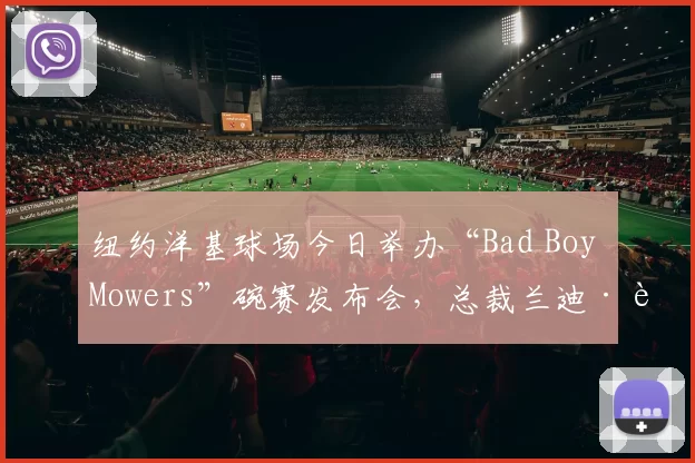 纽约洋基球场今日举办“Bad Boy Mowers”碗赛发布会，总裁兰迪·莱文出席并谈及补强计划