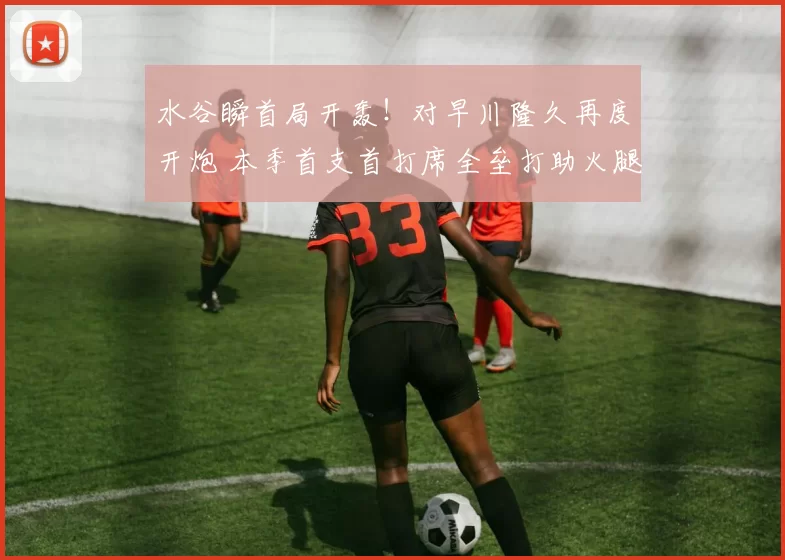 水谷瞬首局开轰！对早川隆久再度开炮 本季首支首打席全垒打助火腿先驰得点｜日职