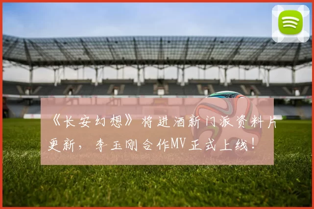 《长安幻想》将进酒新门派资料片更新，李玉刚合作MV正式上线！