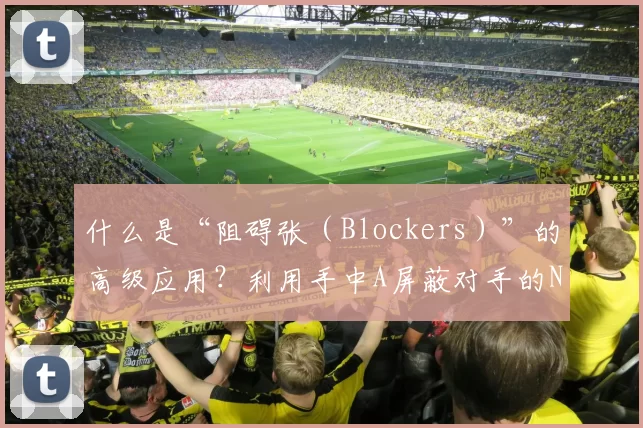 什么是“阻碍张（Blockers）”的高级应用？利用手中A屏蔽对手的Nuts可能。（阻碍张（Blockers）进阶玩法：用手中A限制对手拿到Nuts的可能性）