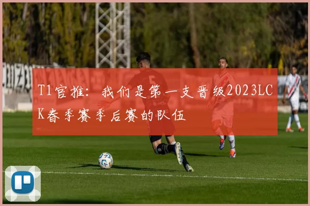 T1官推：我们是第一支晋级2023LCK春季赛季后赛的队伍