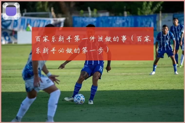 百家乐新手第一件该做的事（百家乐新手必做的第一步）