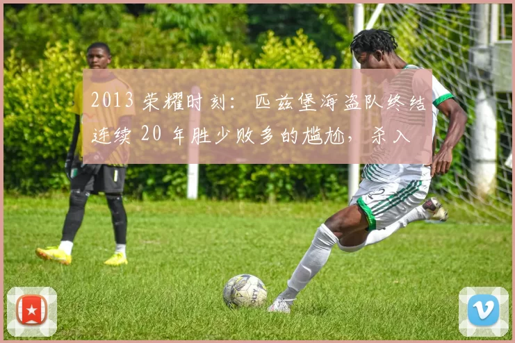 2013 荣耀时刻：匹兹堡海盗队终结连续 20 年胜少败多的尴尬，杀入季后赛