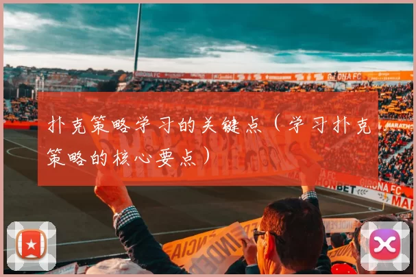扑克策略学习的关键点（学习扑克策略的核心要点）