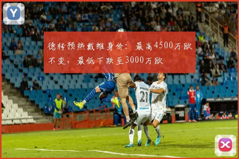德转预热戴维身价：最高4500万欧不变，最低下跌至3000万欧
