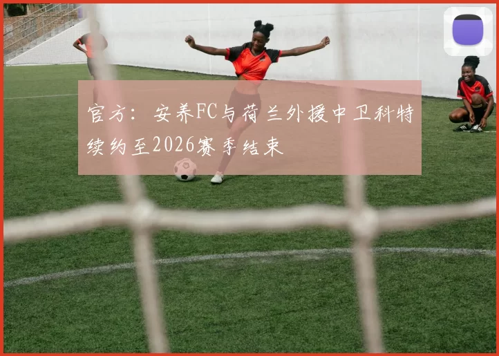 官方：安养FC与荷兰外援中卫科特续约至2026赛季结束