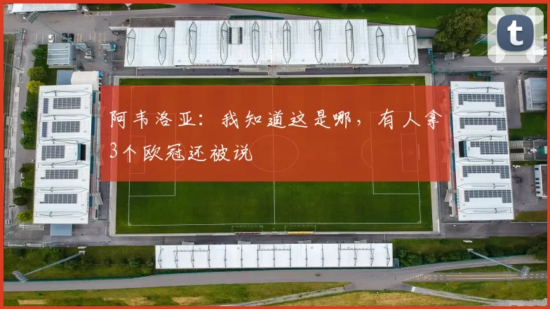 阿韦洛亚：我知道这是哪，有人拿3个欧冠还被说