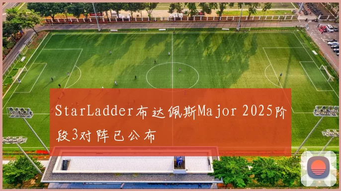 StarLadder布达佩斯Major 2025阶段3对阵已公布