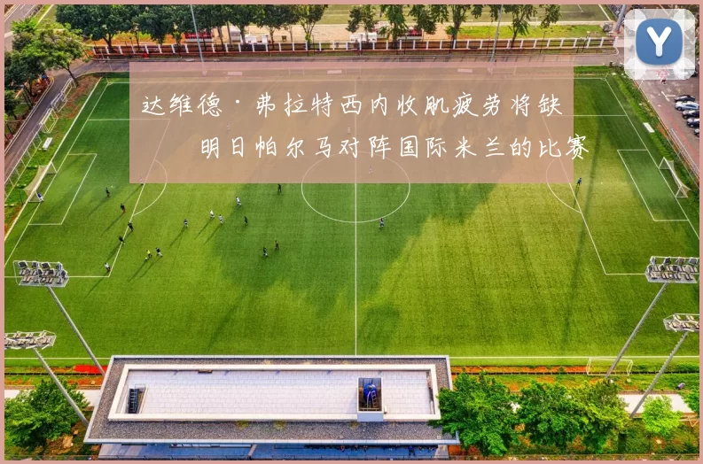 达维德·弗拉特西内收肌疲劳将缺席明日帕尔马对阵国际米兰的比赛 来源：著名记者斯基拉达维德·弗拉特西内收肌疲劳将缺席明日帕尔马对阵国际米兰的比赛 来源：著名记者斯基拉