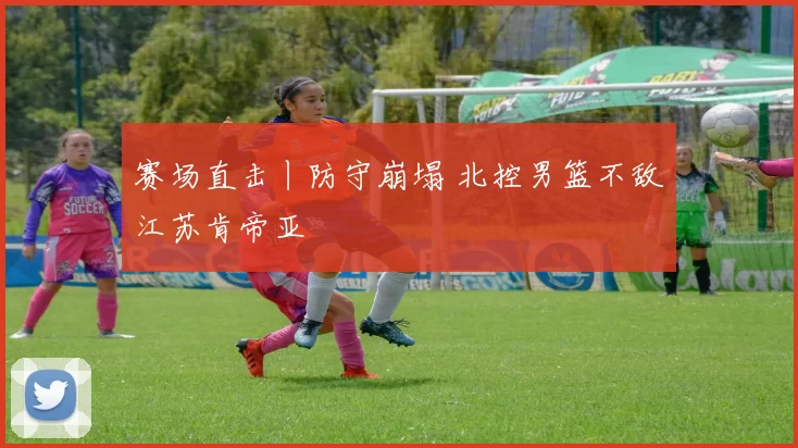 赛场直击丨防守崩塌 北控男篮不敌江苏肯帝亚