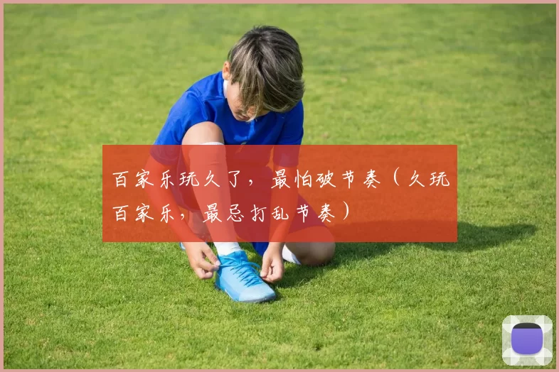 百家乐玩久了，最怕破节奏（久玩百家乐，最忌打乱节奏）