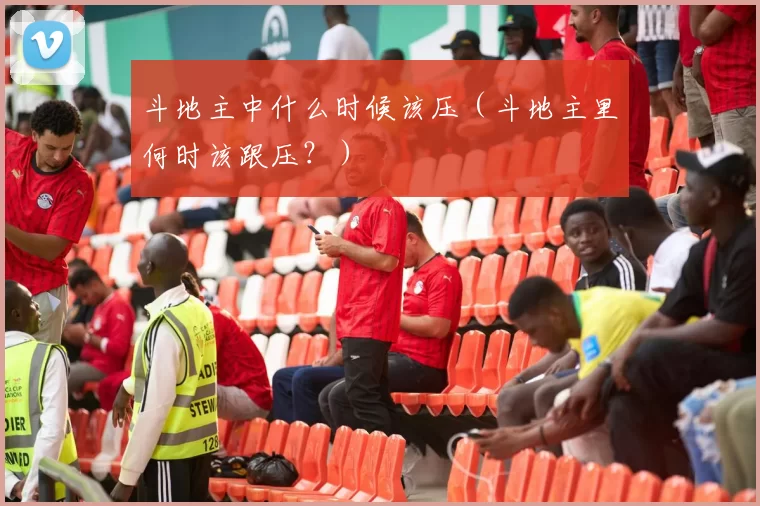 斗地主中什么时候该压（斗地主里何时该跟压？）