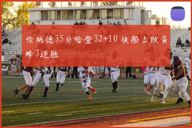 伦纳德35分哈登32+10 快船击败黄蜂3连胜