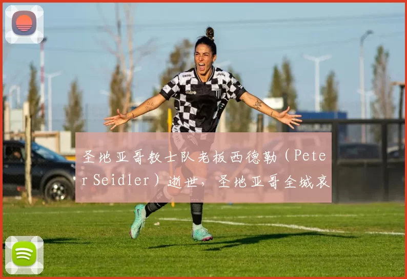 圣地亚哥教士队老板西德勒（Peter Seidler）逝世，圣地亚哥全城哀悼这位良心老板