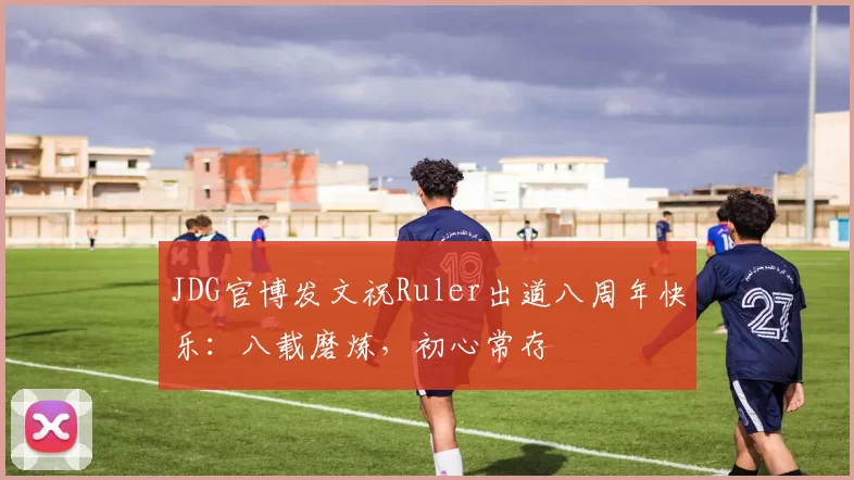 JDG官博发文祝Ruler出道八周年快乐：八载磨炼，初心常存