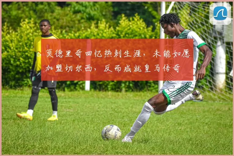 莫德里奇回忆热刺生涯，未能如愿加盟切尔西，反而成就皇马传奇