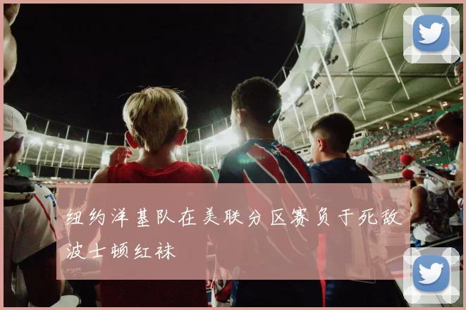 纽约洋基队在美联分区赛负于死敌波士顿红袜