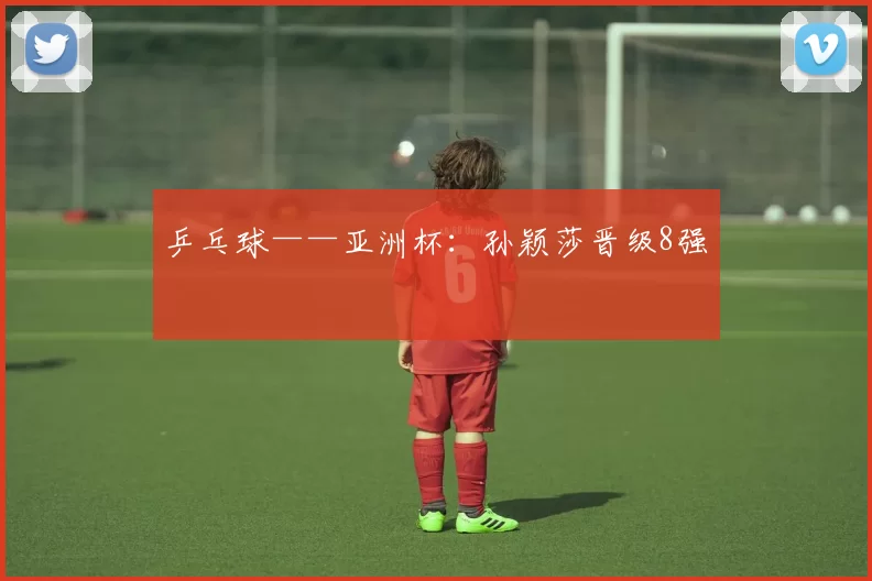 乒乓球——亚洲杯：孙颖莎晋级8强