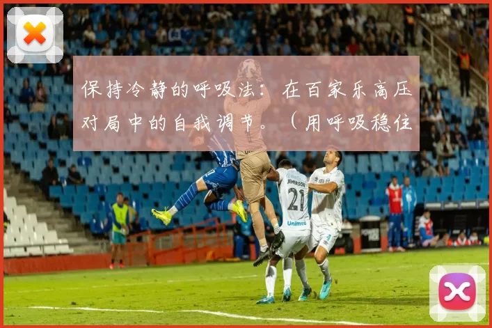 保持冷静的呼吸法：在百家乐高压对局中的自我调节。（用呼吸稳住心态：百家乐高压对局的自我调节）