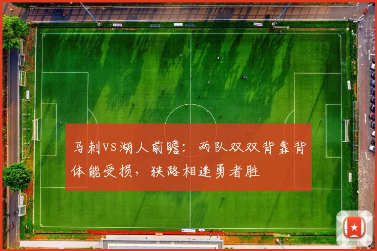 马刺vs湖人前瞻：两队双双背靠背体能受损，狭路相逢勇者胜