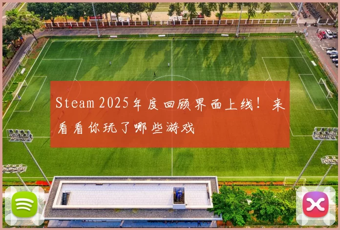 Steam 2025年度回顾界面上线！来看看你玩了哪些游戏