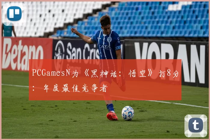 PCGamesN为《黑神话：悟空》打8分：年度最佳竞争者