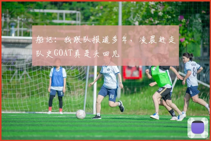 船记：我跟队报道多年，凌晨赶走队史GOAT真是头回见