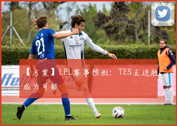 【方案】LPL赛事预测：TES五连胜成为可能