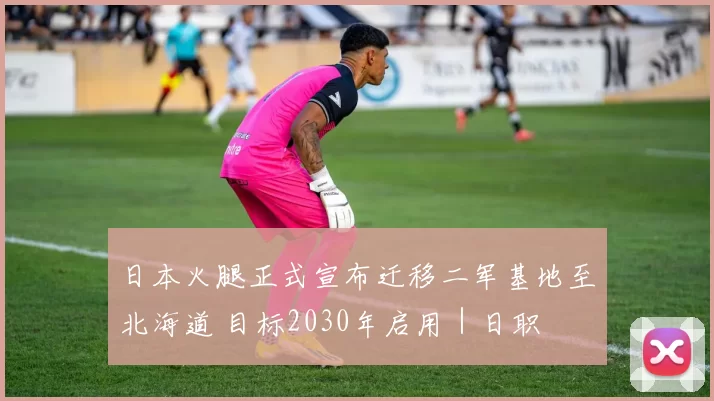 日本火腿正式宣布迁移二军基地至北海道 目标2030年启用｜日职