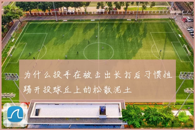为什么投手在被击出长打后习惯性踢开投球丘上的松散泥土