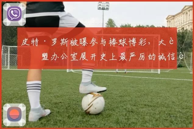 皮特·罗斯被曝参与棒球博彩，大联盟办公室展开史上最严厉的诚信调查