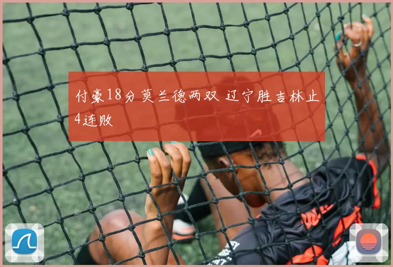付豪18分莫兰德两双 辽宁胜吉林止4连败