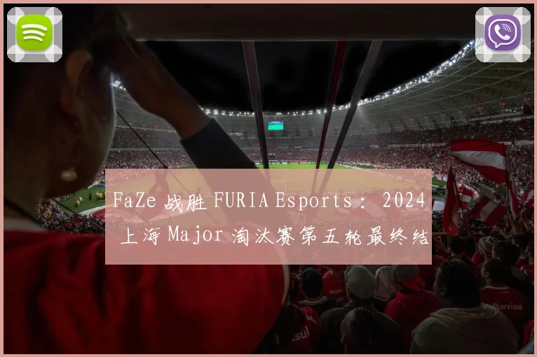 FaZe 战胜 FURIA Esports ：2024 上海 Major 淘汰赛第五轮最终结果