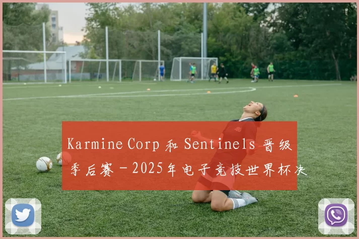 Karmine Corp 和 Sentinels 晋级季后赛 - 2025年电子竞技世界杯决赛结果