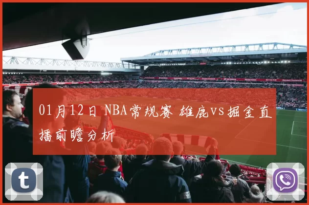 01月12日 NBA常规赛 雄鹿vs掘金直播前瞻分析