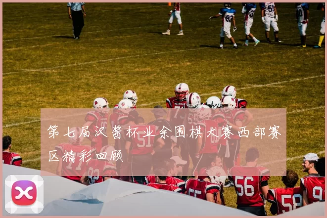 第七届汉酱杯业余围棋大赛西部赛区精彩回顾