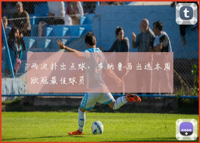 两次扑出点球，多纳鲁马当选本周欧冠最佳球员