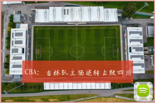 CBA：吉林队主场逆转击败四川