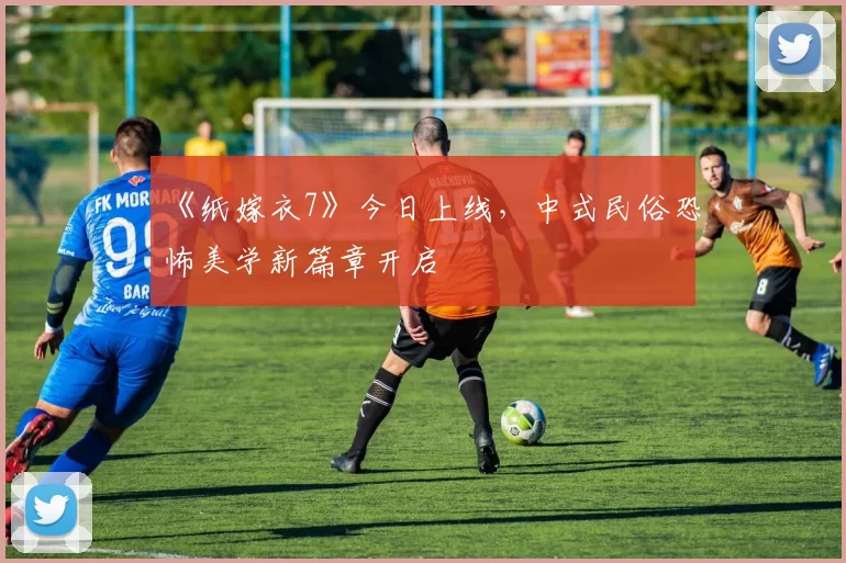 《纸嫁衣7》今日上线，中式民俗恐怖美学新篇章开启