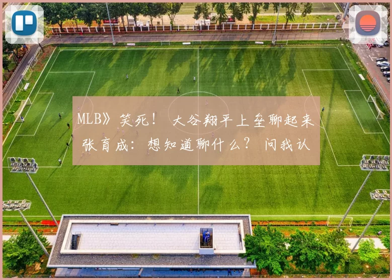 MLB》笑死！ 大谷翔平上垒聊起来 张育成：想知道聊什么？ 问我认识阳岱钢吗