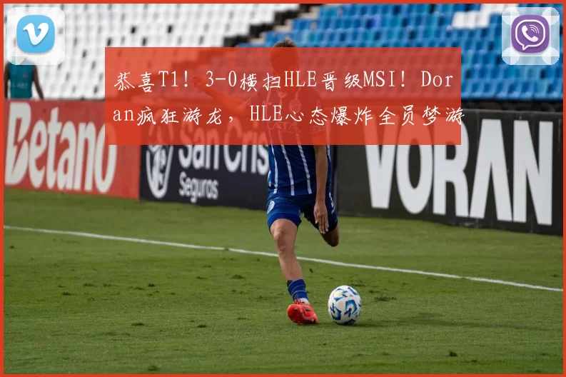 恭喜T1！3-0横扫HLE晋级MSI！Doran疯狂游龙，HLE心态爆炸全员梦游