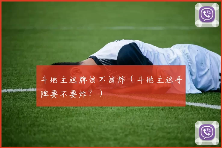 斗地主这牌该不该炸（斗地主这手牌要不要炸？）