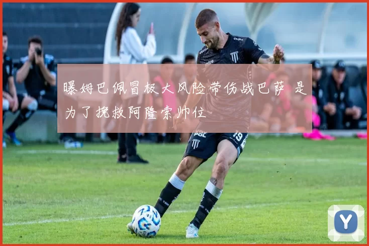 曝姆巴佩冒极大风险带伤战巴萨 是为了挽救阿隆索帅位