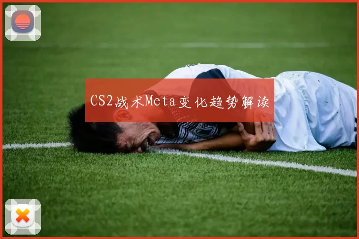 CS2战术Meta变化趋势解读